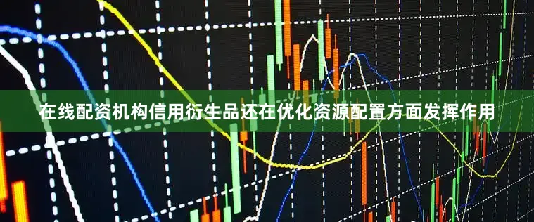 在线配资机构信用衍生品还在优化资源配置方面发挥作用