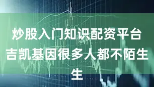 炒股入门知识配资平台吉凯基因很多人都不陌生