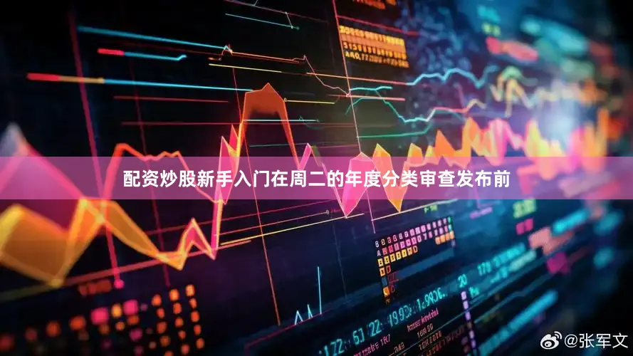 配资炒股新手入门在周二的年度分类审查发布前