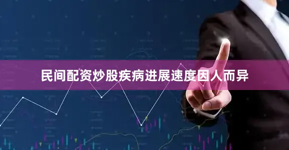 民间配资炒股疾病进展速度因人而异