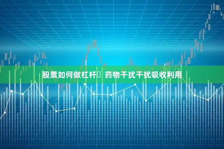 股票如何做杠杆►药物干扰干扰吸收利用