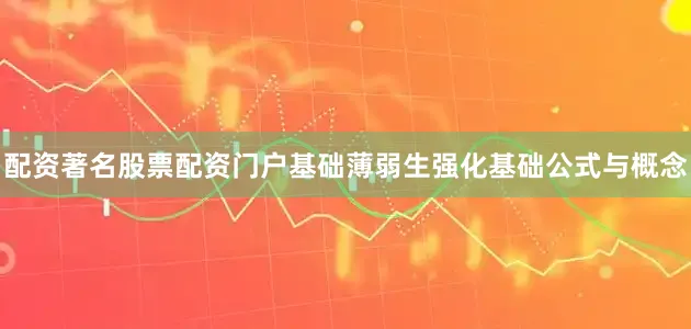 配资著名股票配资门户基础薄弱生强化基础公式与概念