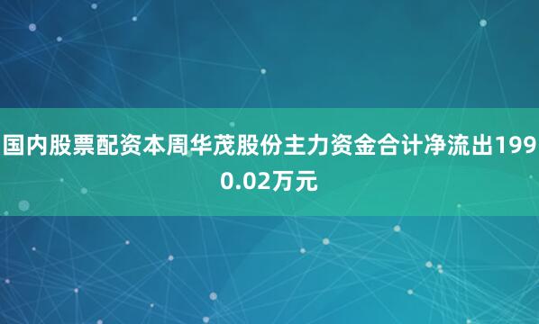 国内股票配资本周华茂股份主力资金合计净流出1990.02万元