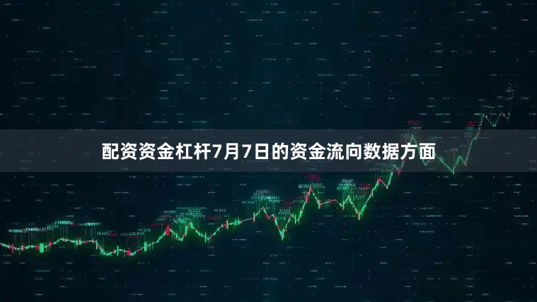 配资资金杠杆7月7日的资金流向数据方面