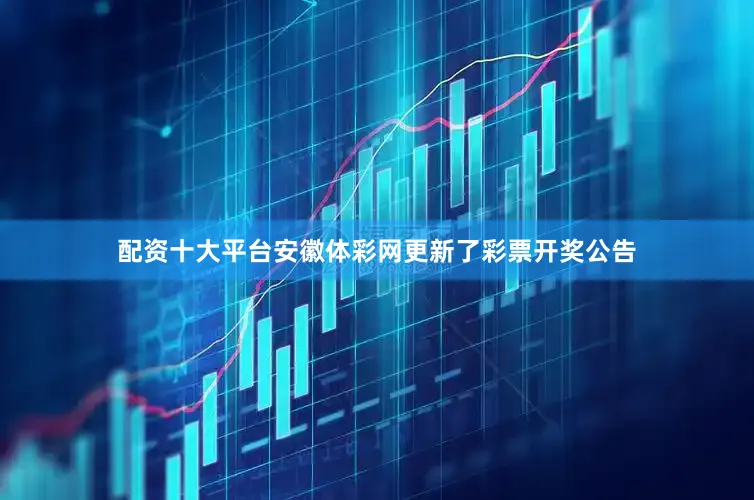 配资十大平台安徽体彩网更新了彩票开奖公告