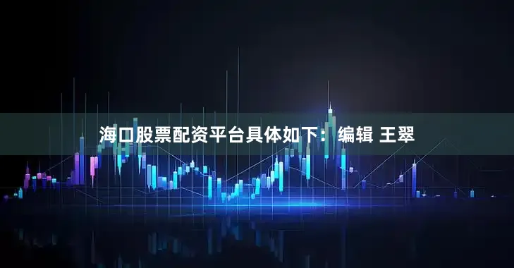 海口股票配资平台具体如下：编辑 王翠