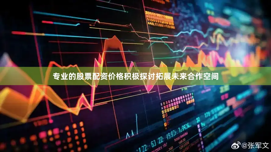 专业的股票配资价格积极探讨拓展未来合作空间