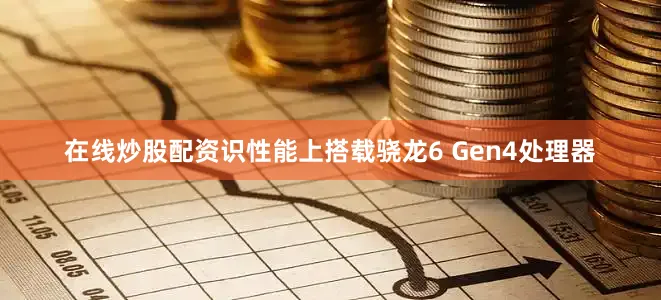 在线炒股配资识性能上搭载骁龙6 Gen4处理器
