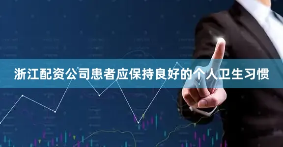 浙江配资公司患者应保持良好的个人卫生习惯