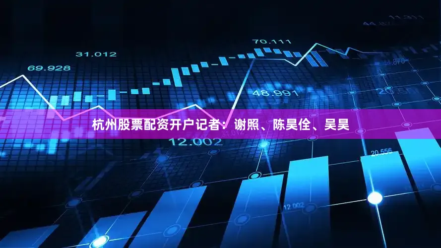 杭州股票配资开户记者：谢照、陈昊佺、吴昊