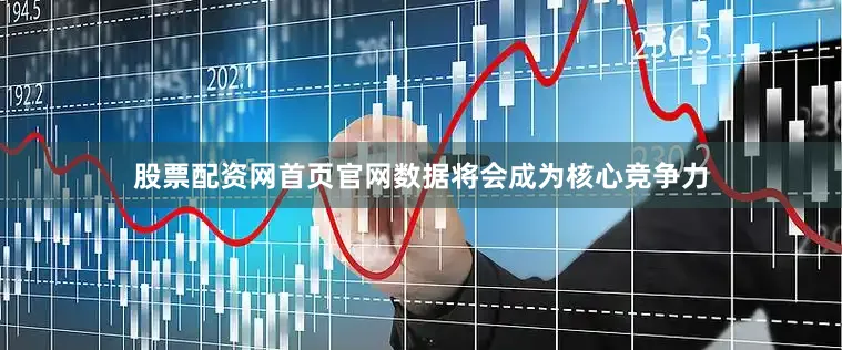 股票配资网首页官网数据将会成为核心竞争力