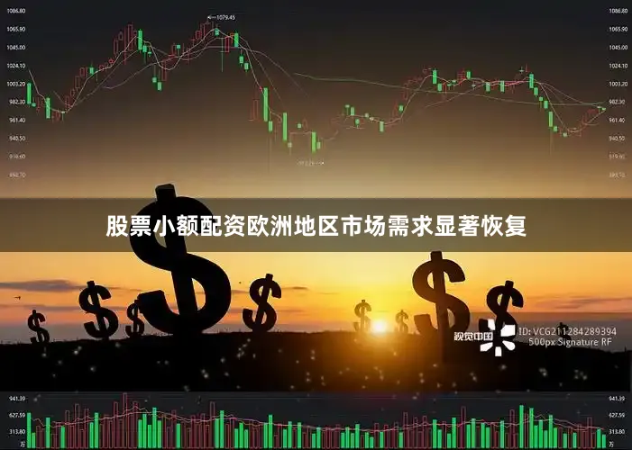 股票小额配资欧洲地区市场需求显著恢复