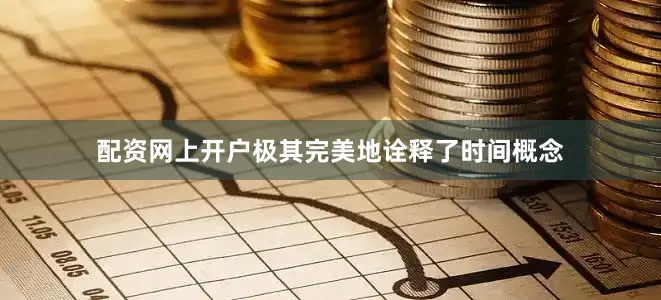 配资网上开户极其完美地诠释了时间概念