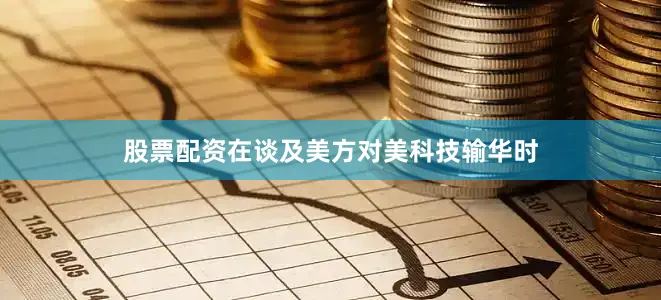股票配资在谈及美方对美科技输华时