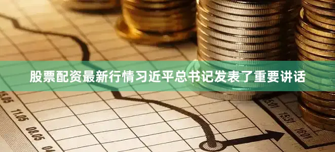 股票配资最新行情习近平总书记发表了重要讲话