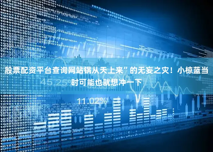 股票配资平台查询网站锅从天上来”的无妄之灾！小椋蓝当时可能也就想冲一下