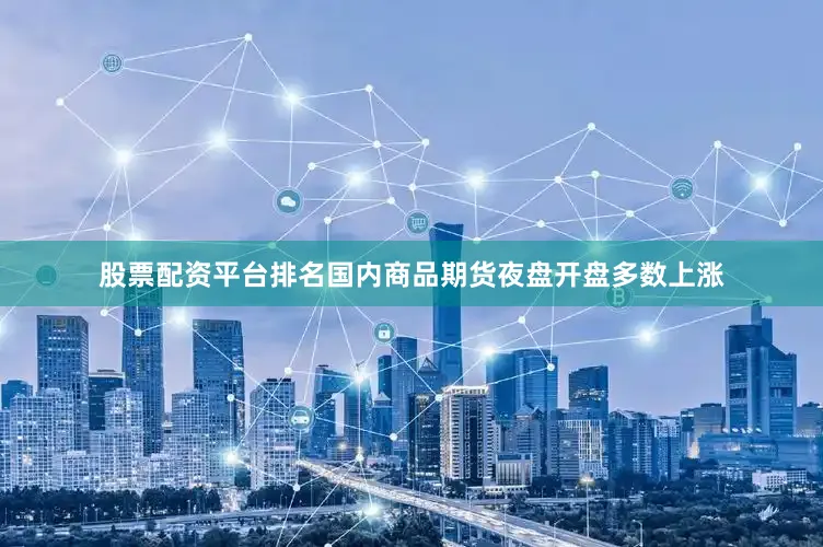 股票配资平台排名国内商品期货夜盘开盘多数上涨