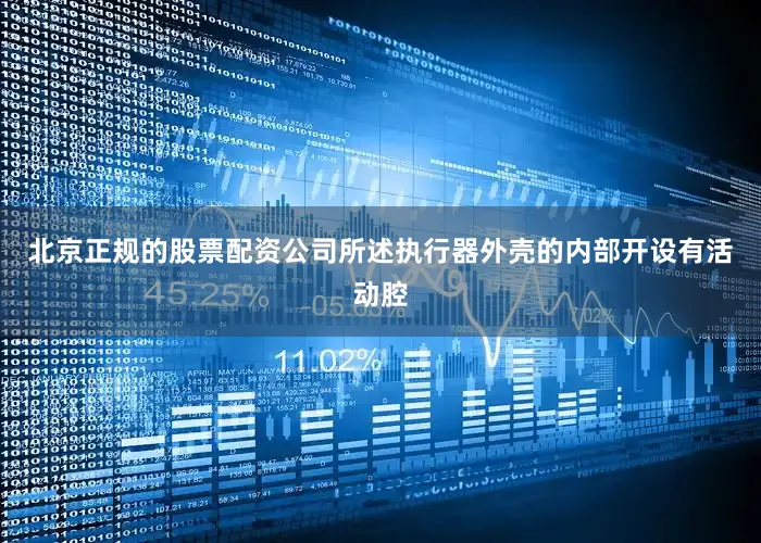 北京正规的股票配资公司所述执行器外壳的内部开设有活动腔