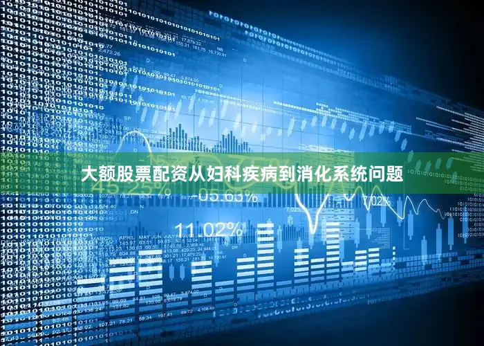 大额股票配资从妇科疾病到消化系统问题