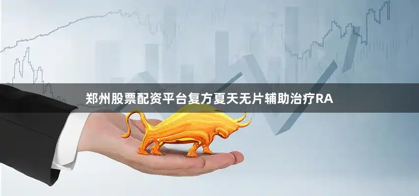 郑州股票配资平台复方夏天无片辅助治疗RA