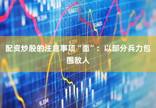 配资炒股的注意事项“面”:以部分兵力包围敌人