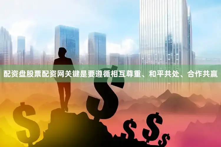 配资盘股票配资网关键是要遵循相互尊重、和平共处、合作共赢