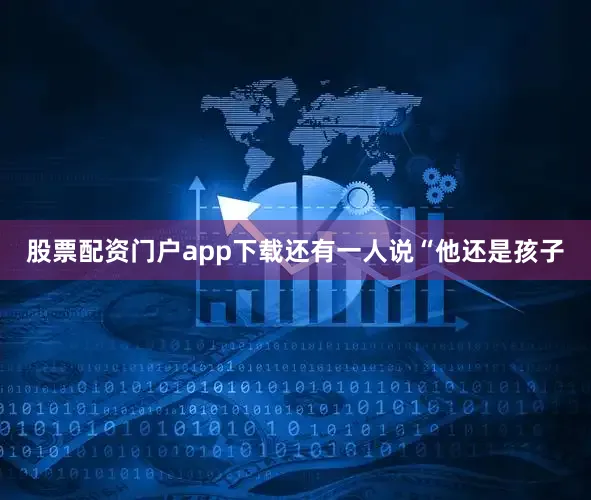 股票配资门户app下载还有一人说“他还是孩子