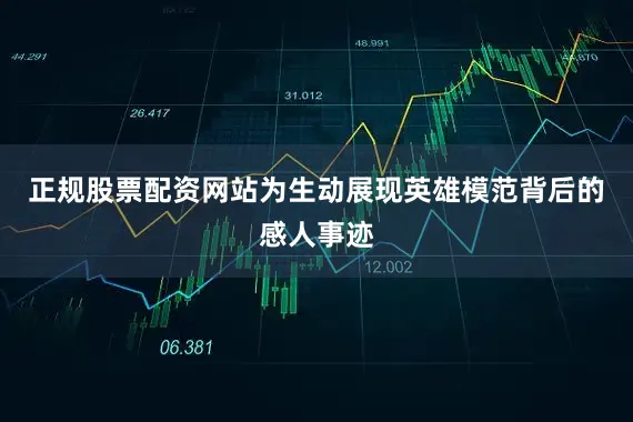 正规股票配资网站为生动展现英雄模范背后的感人事迹