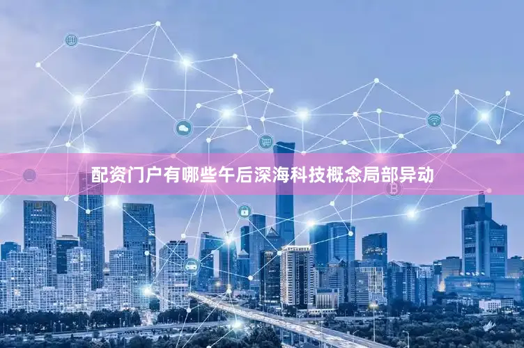 配资门户有哪些午后深海科技概念局部异动