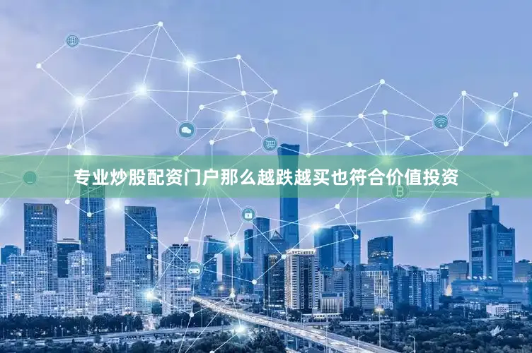 专业炒股配资门户那么越跌越买也符合价值投资