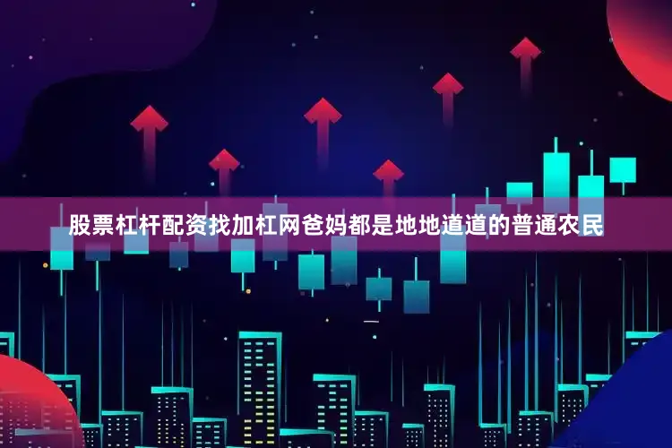 股票杠杆配资找加杠网爸妈都是地地道道的普通农民