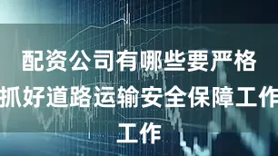 配资公司有哪些要严格抓好道路运输安全保障工作