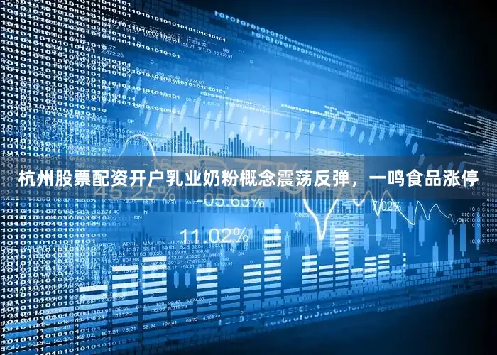 杭州股票配资开户乳业奶粉概念震荡反弹，一鸣食品涨停
