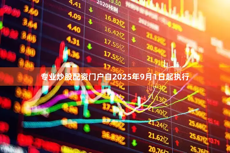 专业炒股配资门户自2025年9月1日起执行