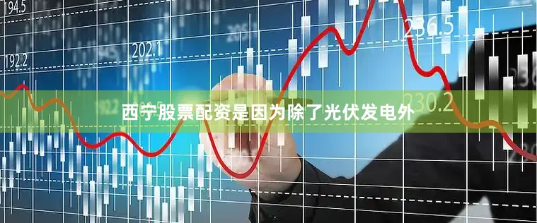西宁股票配资是因为除了光伏发电外