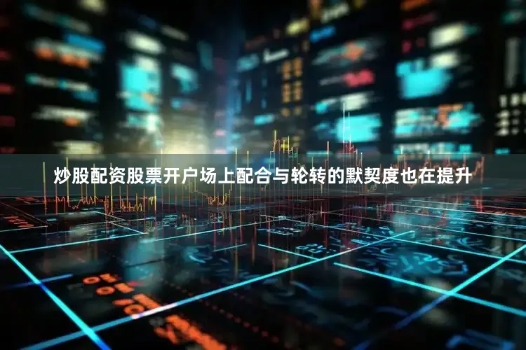 炒股配资股票开户场上配合与轮转的默契度也在提升
