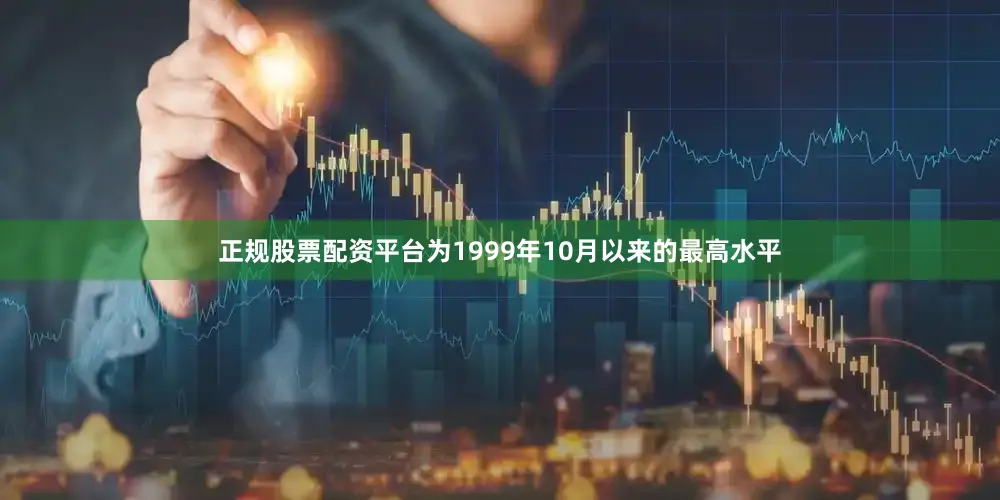 正规股票配资平台为1999年10月以来的最高水平