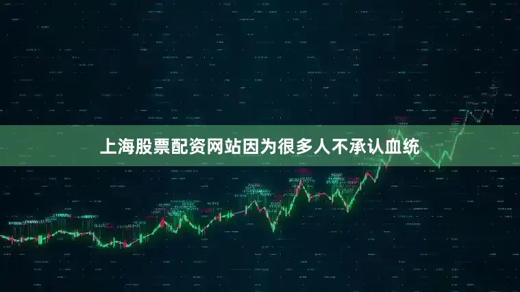 上海股票配资网站因为很多人不承认血统