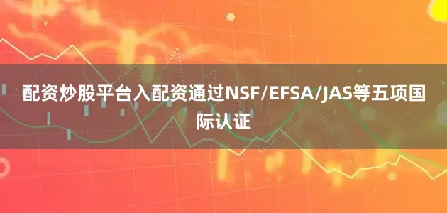 配资炒股平台入配资通过NSF/EFSA/JAS等五项国际认证