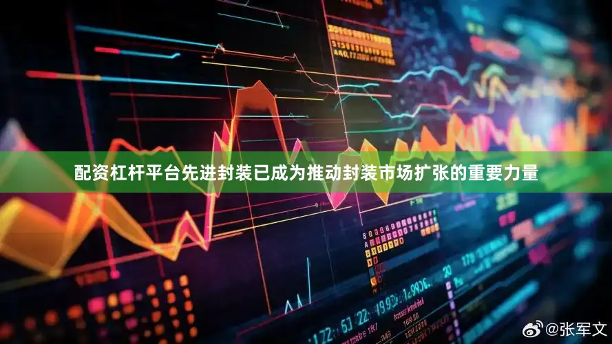 配资杠杆平台先进封装已成为推动封装市场扩张的重要力量