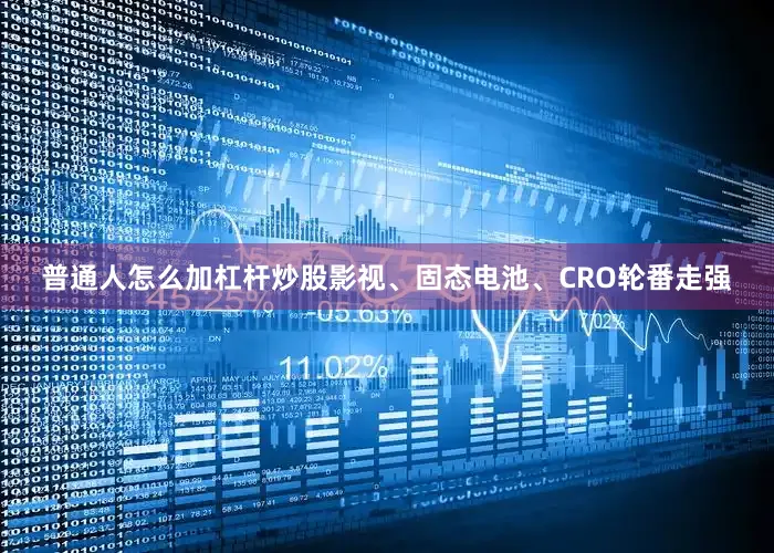 普通人怎么加杠杆炒股影视、固态电池、CRO轮番走强