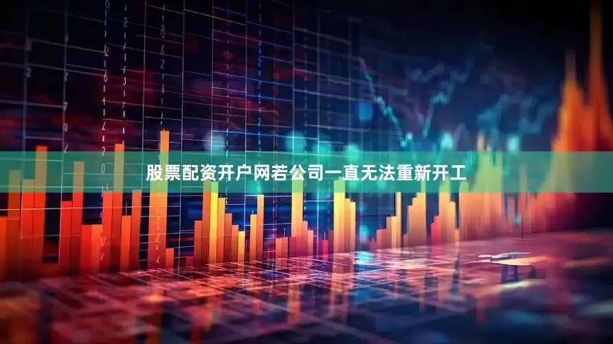 股票配资开户网若公司一直无法重新开工