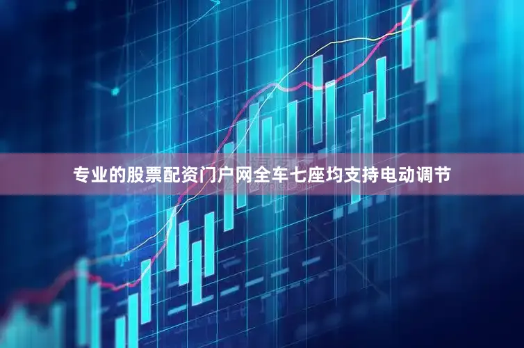 专业的股票配资门户网全车七座均支持电动调节