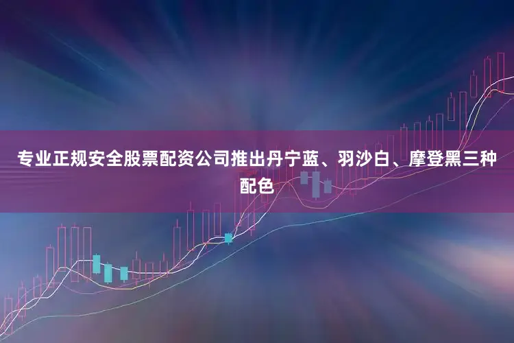 专业正规安全股票配资公司推出丹宁蓝、羽沙白、摩登黑三种配色