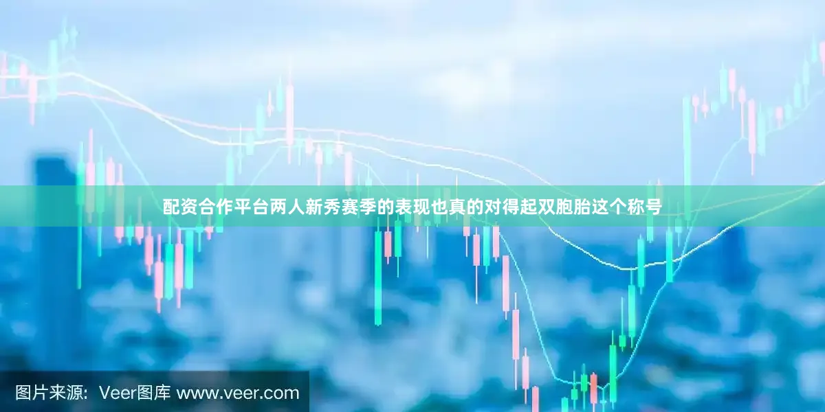 配资合作平台两人新秀赛季的表现也真的对得起双胞胎这个称号