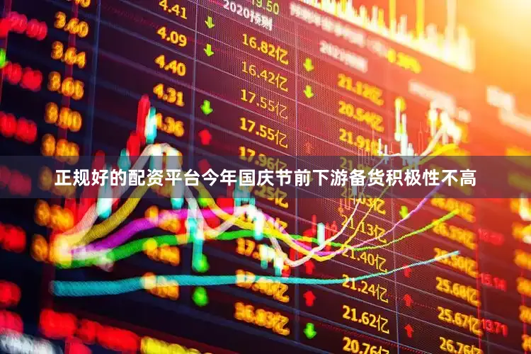 正规好的配资平台今年国庆节前下游备货积极性不高