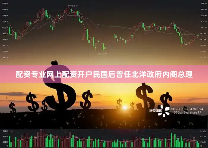 配资专业网上配资开户民国后曾任北洋政府内阁总理