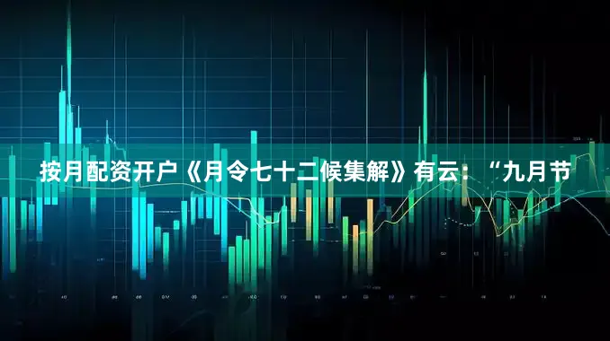 按月配资开户《月令七十二候集解》有云：“九月节