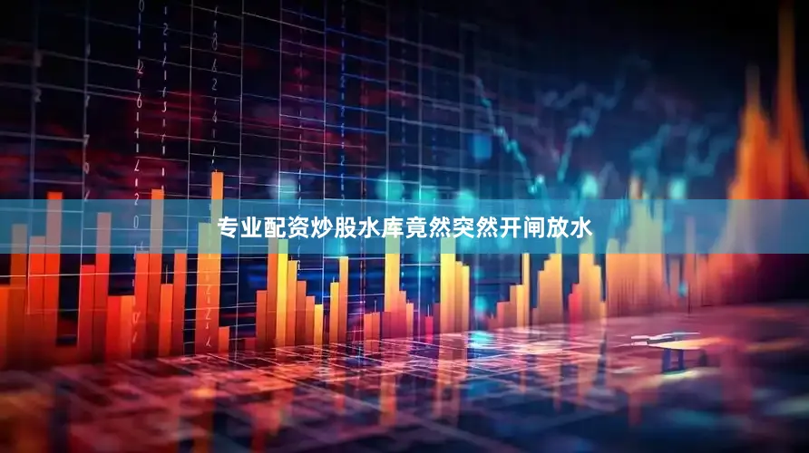 专业配资炒股水库竟然突然开闸放水