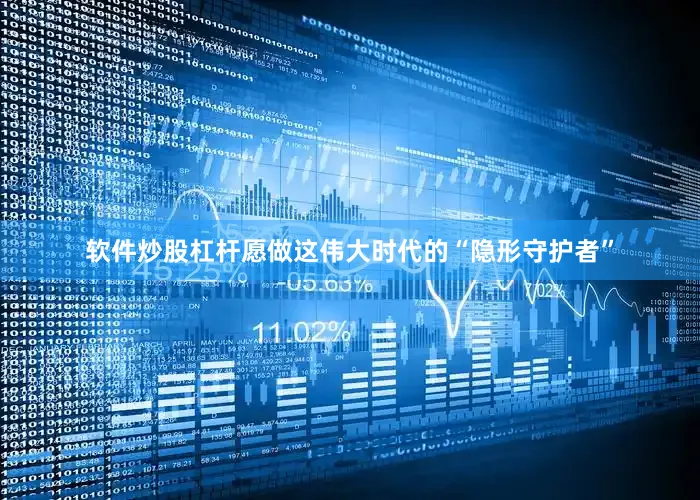 软件炒股杠杆愿做这伟大时代的“隐形守护者”